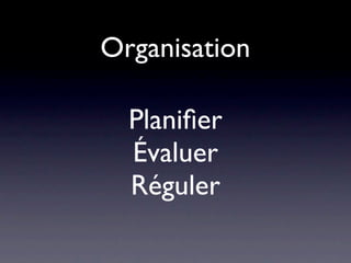 Organisation

  Planiﬁer
  Évaluer
  Réguler
 