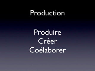 Production

 Produire
  Créer
Coélaborer
 
