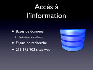 Accès à
             l’information

• Bases de données
 •   Périodiques scientiﬁques


• Engins de recherche
• 216 675 903 sites web
 