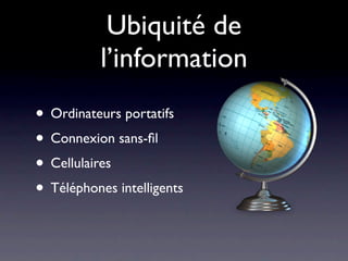 Ubiquité de
           l’information
• Ordinateurs portatifs
• Connexion sans-ﬁl
• Cellulaires
• Téléphones intelligents
 