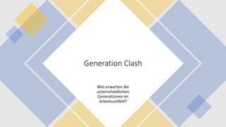 Generation Clash
Was erwarten die
unterschiedlichen
Generationen im
Arbeitsumfeld?
 