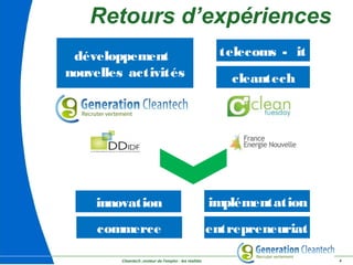 Cleantech ,moteur de l'emploi : les réalités 4
Retours d’expériences
telecoms - it
cleantech
développement
nouvelles activités
entrepreneuriat
innovation implémentation
commerce
 