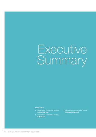Executive
Summary
6 CARS ONLINE 2014: GENERATION CONNECTED
CONTENTS
7	 Generation Connected is about
INFORMATION
7	 Generation Connected is about
CHOICES
7	 Generation Connected is about
COMMUNICATION
 