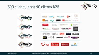 600 clients, dont 90 clients B2B 
28 octobre 2014 @WeAreEffinity - 01 40 18 54 04 - experts-B2B@effinity.partners 39 
 