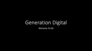 Generation Digital
Welcome To GD
 