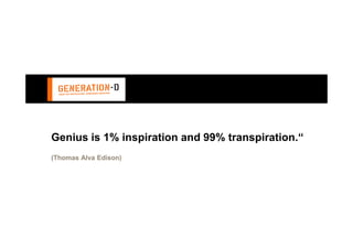 Genius is 1% inspiration and 99% transpiration.“
(Thomas Alva Edison)
 