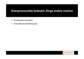 Entrepreneurship bedeutet, Dinge anders machen


 Prozessuale Innovation
 Innovation durch Erfindungen
 