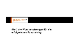 (Nur) drei Voraussetzungen für ein
erfolgreiches Fundraising
 