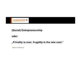 (Social) Entrepreneurship

oder:

„Frivolity is over, frugality is the new cool.“

(Barack Obama)
 