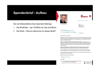 Spendenbrief - Aufbau


Die vier Bestandteile eines Spenden-Mailings:
1. Die Briefhülle – der Türöffner für das schriftliche Gespräch
2. Der Brief – Warum bekomme ich diesen Brief?
 