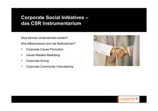 Corporate Social Initiatives –
das CSR Instrumentarium

Was können Unternehmen leisten?
Wie differenzieren sich die Maßnahmen?
   Corporate Cause Promotion
   Cause Related Marketing
   Corporate Giving
   Corporate Community Volunteering
 