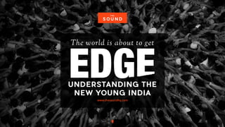 UNDERSTANDING THE
NEW YOUNG INDIA
The world is about to getGENERATION
www.thesoundhq.com
 
