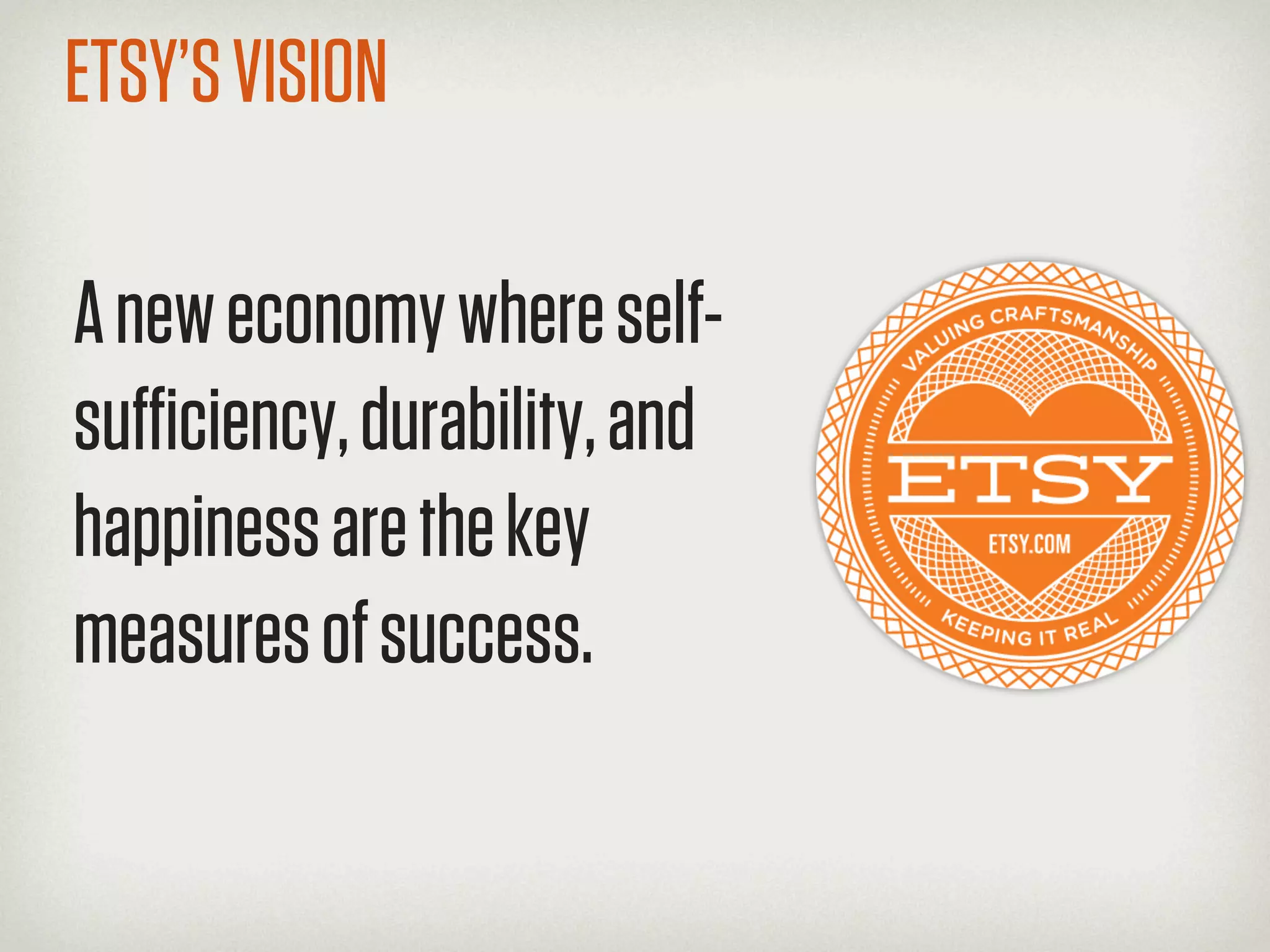 ETSY’S VISION

A new economy where self-
suﬃciency, durability, and
happiness are the key
measures of success.
 