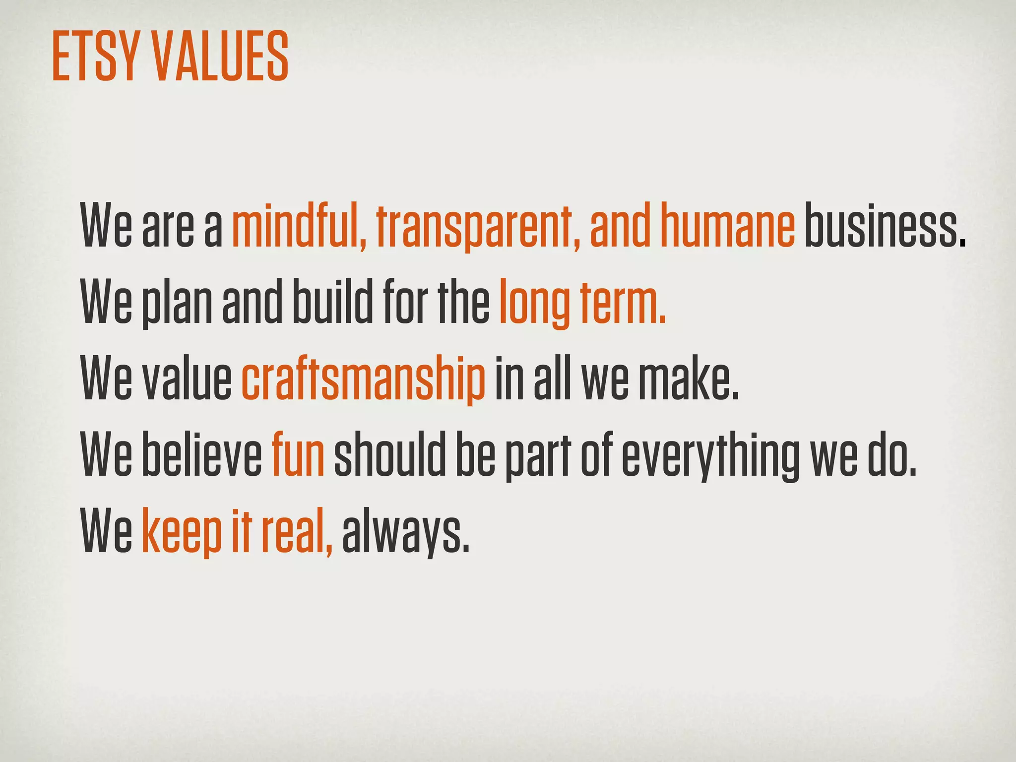 ETSY VALUES

 We are a mindful, transparent, and humane business.
 We plan and build for the long term.
 We value craftsmanship in all we make.
 We believe fun should be part of everything we do.
 We keep it real, always.
 