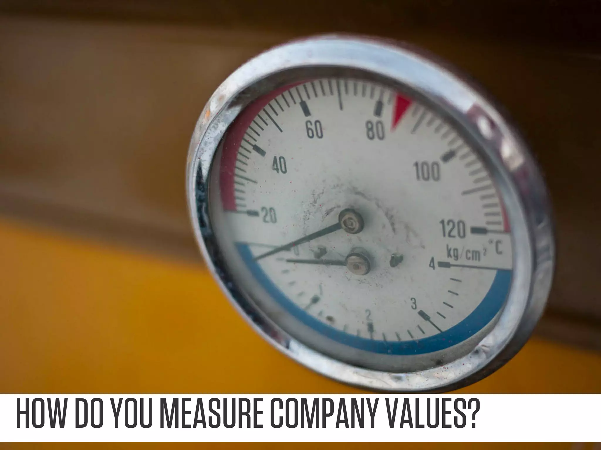 HOW DO YOU MEASURE COMPANY VALUES?
 