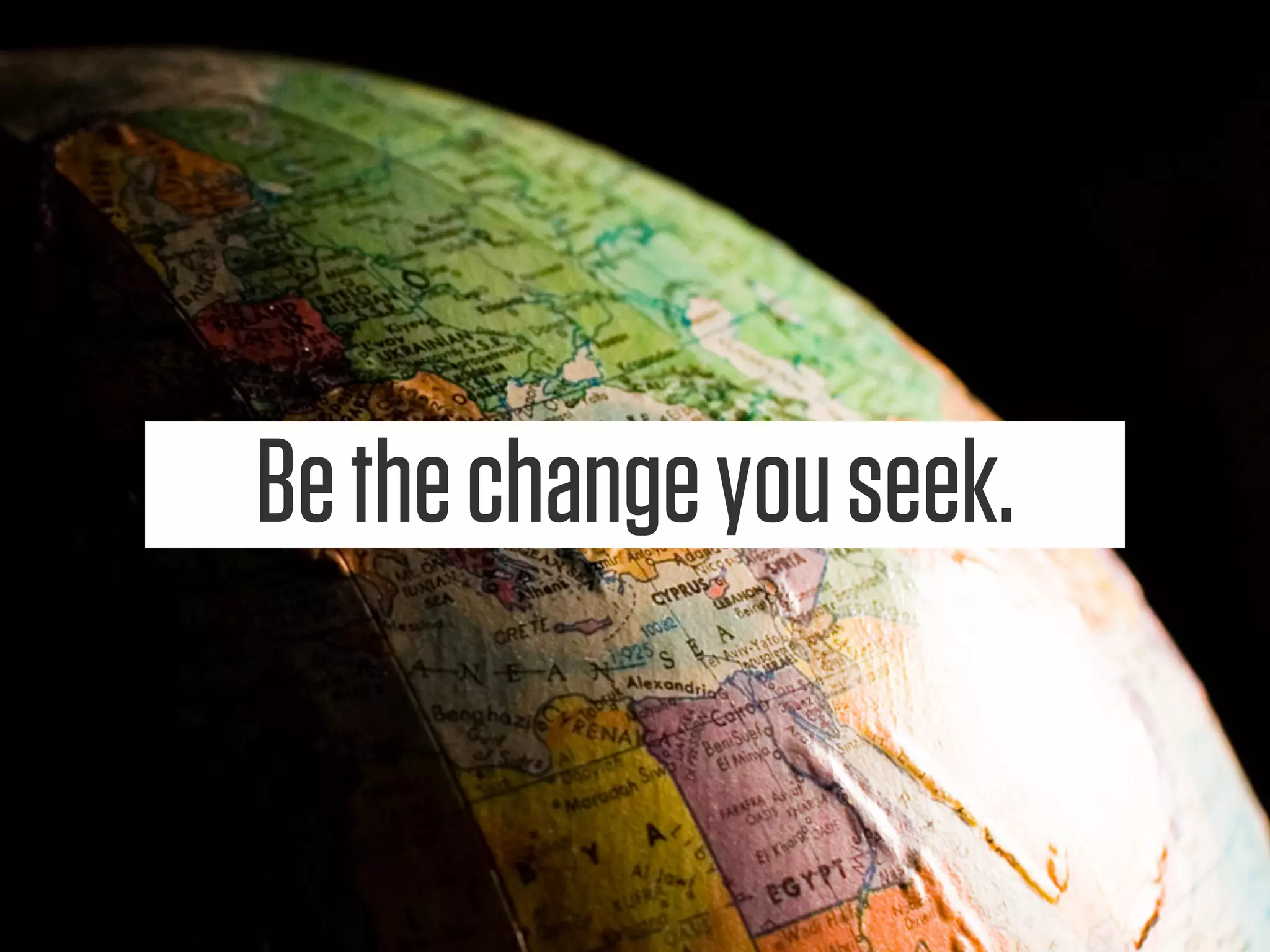 Be the change you seek.
 