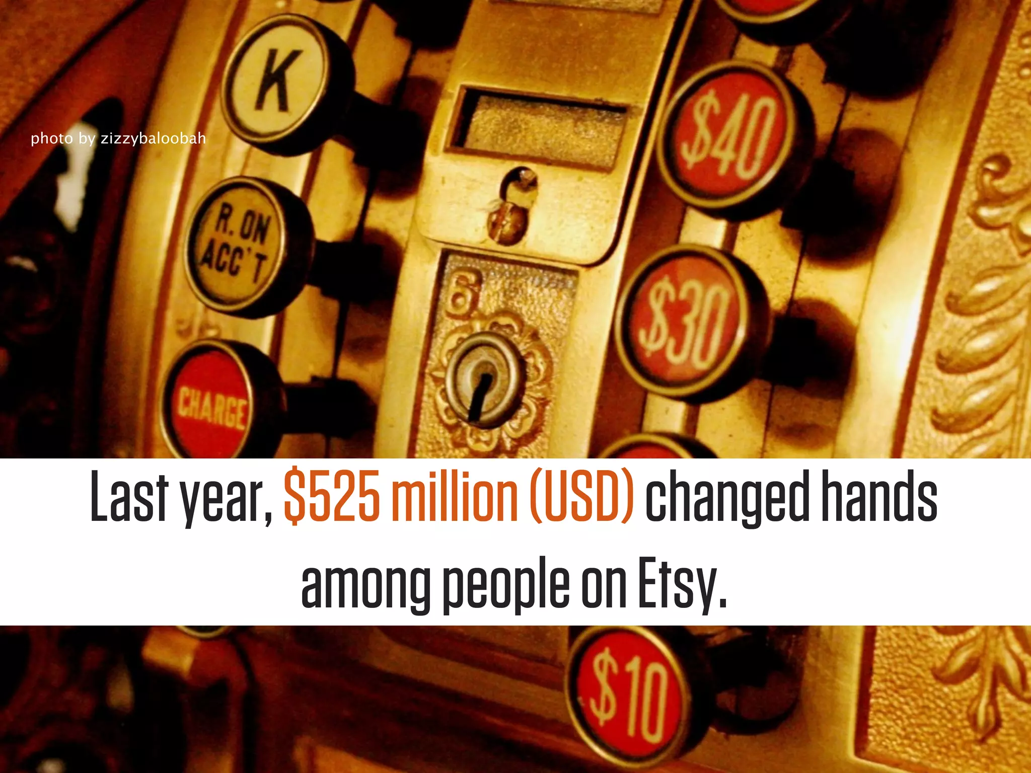photo by zizzybaloobah




       Last year, $525 million (USD) changed hands
                   among people on Etsy.
 