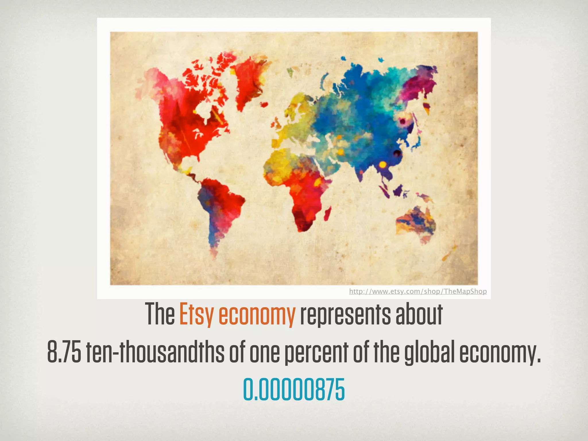 http://www.etsy.com/shop/TheMapShop



            The Etsy economy represents about
8.75 ten-thousandths of one percent of the global economy.
                       0.00000875
 