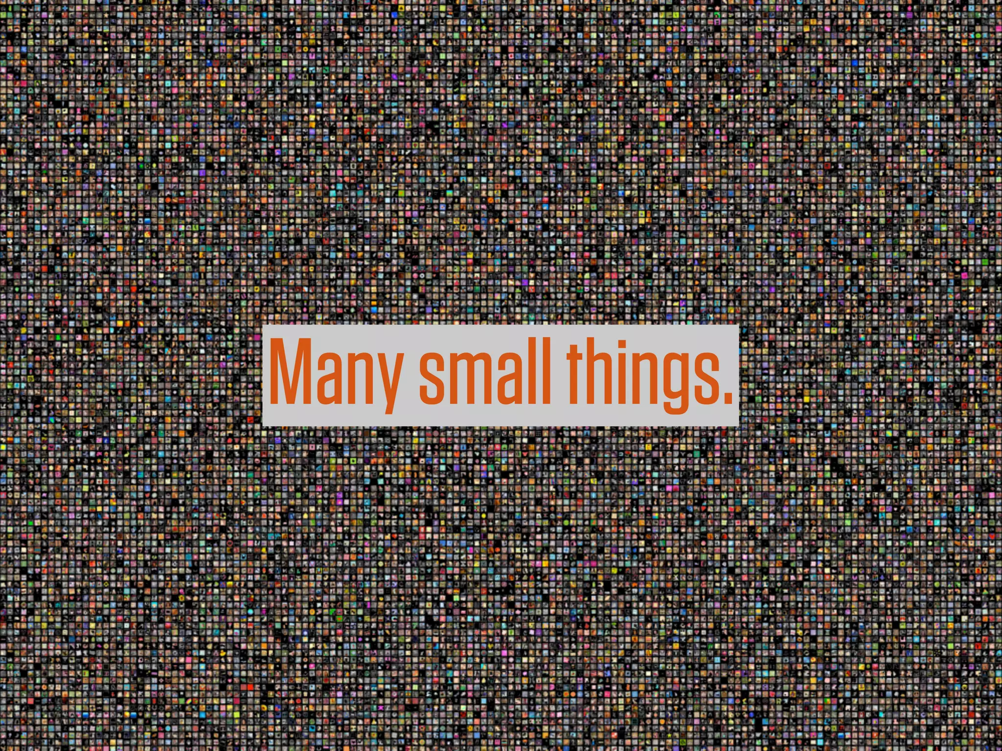 Many small things.
 