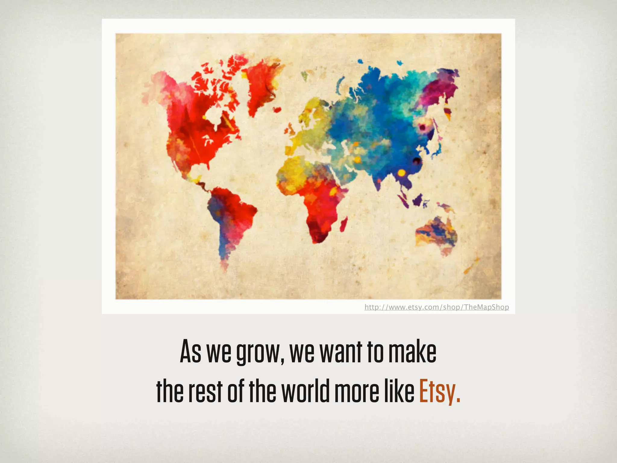 http://www.etsy.com/shop/TheMapShop




   As we grow, we want to make
the rest of the world more like Etsy.
 