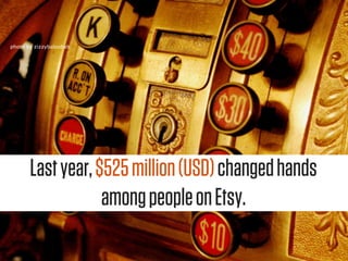 photo by zizzybaloobah




       Last year, $525 million (USD) changed hands
                   among people on Etsy.
 