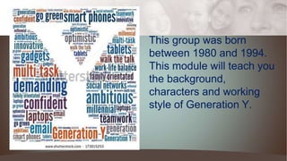 This group was born
between 1980 and 1994.
This module will teach you
the background,
characters and working
style of Generation Y.
 