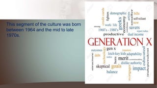 This segment of the culture was born
between 1964 and the mid to late
1970s.
 