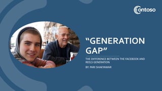 “GENERATION
GAP”
THE DIFFERENCE BETWEEN THE FACEBOOK AND
REELS GENERATION
BY: PARI SHAKYAWAR
 