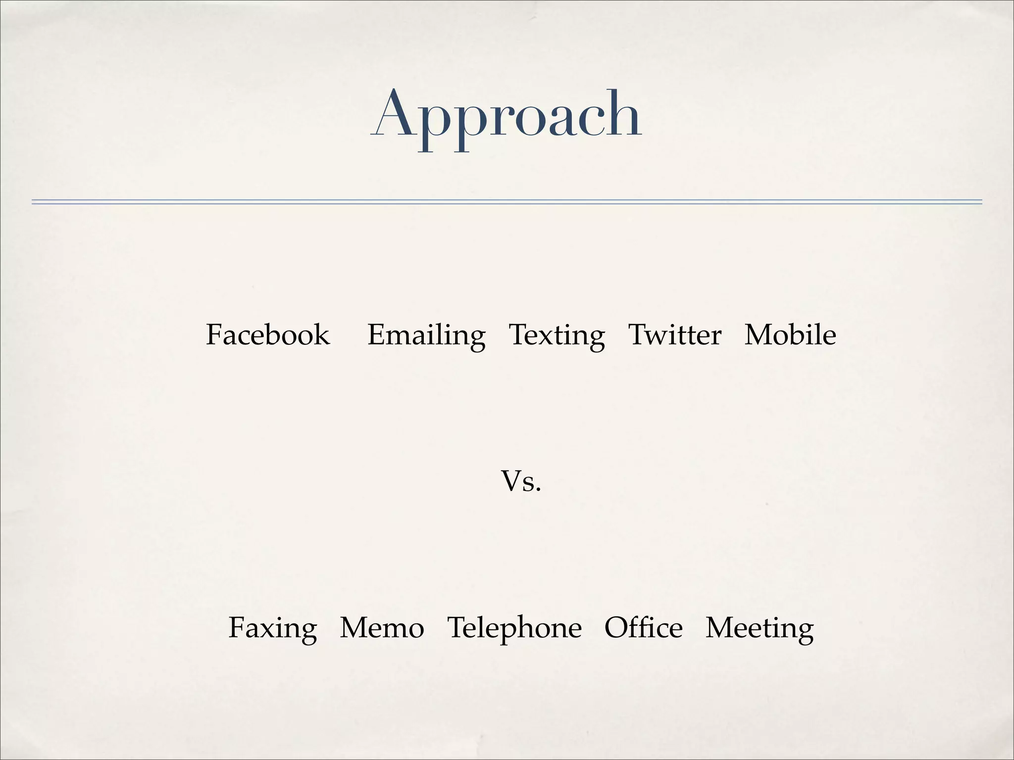Approach


Facebook   Emailing Texting Twitter Mobile



                   Vs.



 Faxing Memo Telephone Ofﬁce Meeting
 