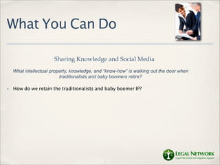 What You Can Do

                       Sharing Knowledge and Social Media
    What intellectual property, knowledge, and “know-how” is walking out the door when
                          traditionalists and baby boomers retire?

✤   How do we retain the traditionalists and baby boomer IP?
 