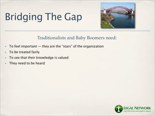 Bridging The Gap
                      Traditionalists and Baby Boomers need:
✤   To feel important — they are the “stars”...