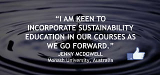 “I AM KEEN TO
INCORPORATE SUSTAINABILITY
EDUCATION IN OUR COURSES AS
WE GO FORWARD.”
JENNY MCDOWELL
Monash University, Australia
 