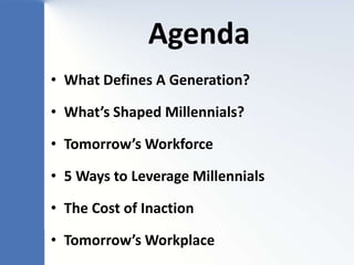 Agenda
• What Defines A Generation?

• What’s Shaped Millennials?

• Tomorrow’s Workforce

• 5 Ways to Leverage Millennial...