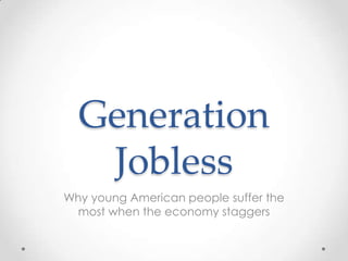 Generation
   Jobless
Why young American people suffer the
  most when the economy staggers
 