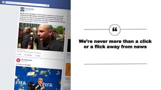 “
We’re never more than a click
or a flick away from news
 