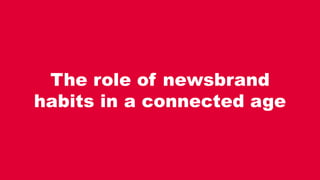 The role of newsbrand
habits in a connected age
 