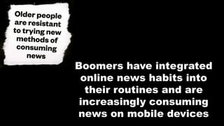 Boomers have integrated
online news habits into
their routines and are
increasingly consuming
news on mobile devices
 