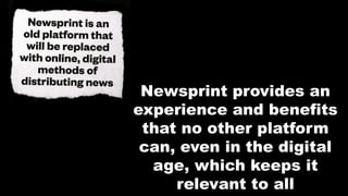 Newsprint provides an
experience and benefits
that no other platform
can, even in the digital
age, which keeps it
relevant to all
 