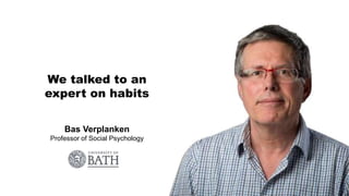 Bas Verplanken
Professor of Social Psychology
We talked to an
expert on habits
 