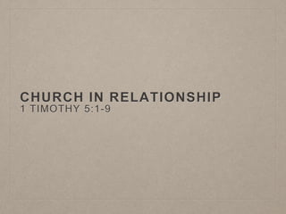CHURCH IN RELATIONSHIP
1 TIMOTHY 5:1-9
 