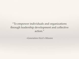 –Generation-Next’s Mission
“To empower individuals and organizations
through leadership development and collective
action.”
 