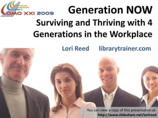 Generation NOW
Surviving and Thriving with 4
Generations in the Workplace
Lori Reed librarytrainer.com
You can view a copy of this presentation at:
http://www.slideshare.net/lorireed
 
