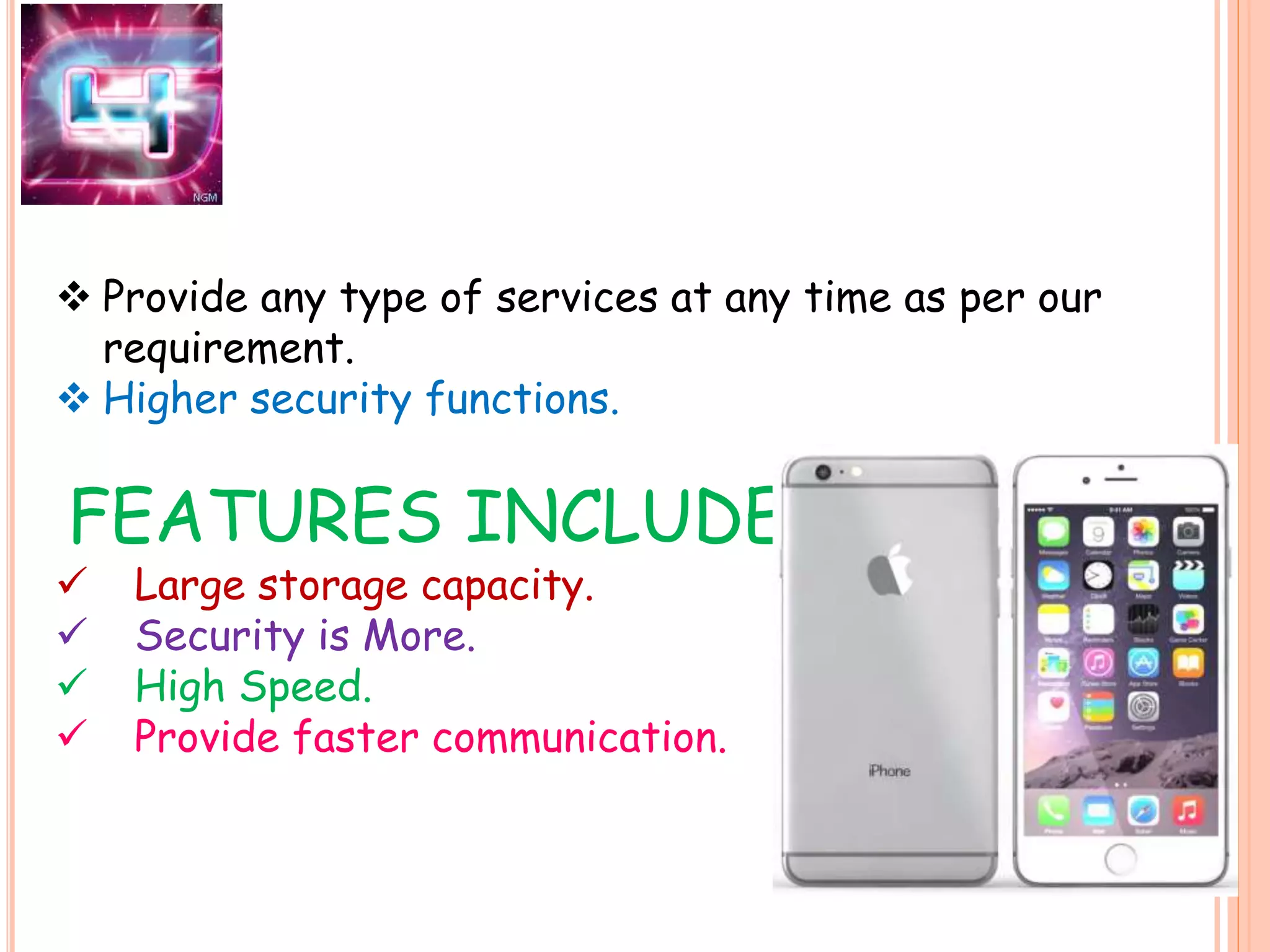  Provide any type of services at any time as per our
requirement.
 Higher security functions.
FEATURES INCLUDES-
 Large storage capacity.
 Security is More.
 High Speed.
 Provide faster communication.
 