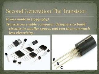It was made in (1959-1964)
Transistors enable computer designers to build
  circuits in smaller spaces and run them on much
  less electricity.
 