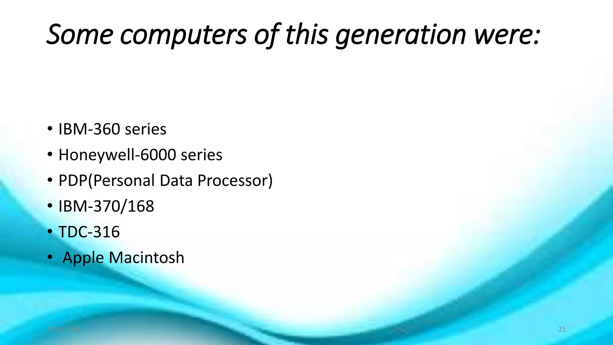 Some computers of this generation were:
• IBM-360 series
• Honeywell-6000 series
• PDP(Personal Data Processor)
• IBM-370/168
• TDC-316
• Apple Macintosh
9/18/2016 21
 