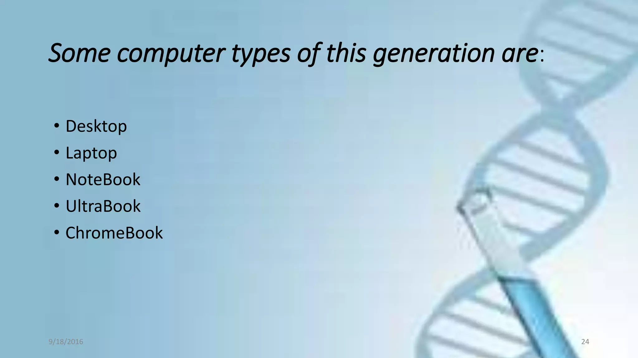 • Desktop
• Laptop
• NoteBook
• UltraBook
• ChromeBook
9/18/2016 24
Some computer types of this generation are:
 