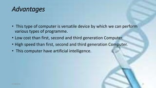 Advantages
• This type of computer is versatile device by which we can perform
various types of programme.
• Low cost than first, second and third generation Computer.
• High speed than first, second and third generation Computer.
• This computer have artificial intelligence.
9/18/2016 25
 