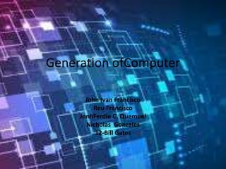 Generation ofComputer
John Ivan Francisco
Reu Francisco
JonhFerdie C. Quemuel
Nicholas Gonzales
12-Bill Gates
 
