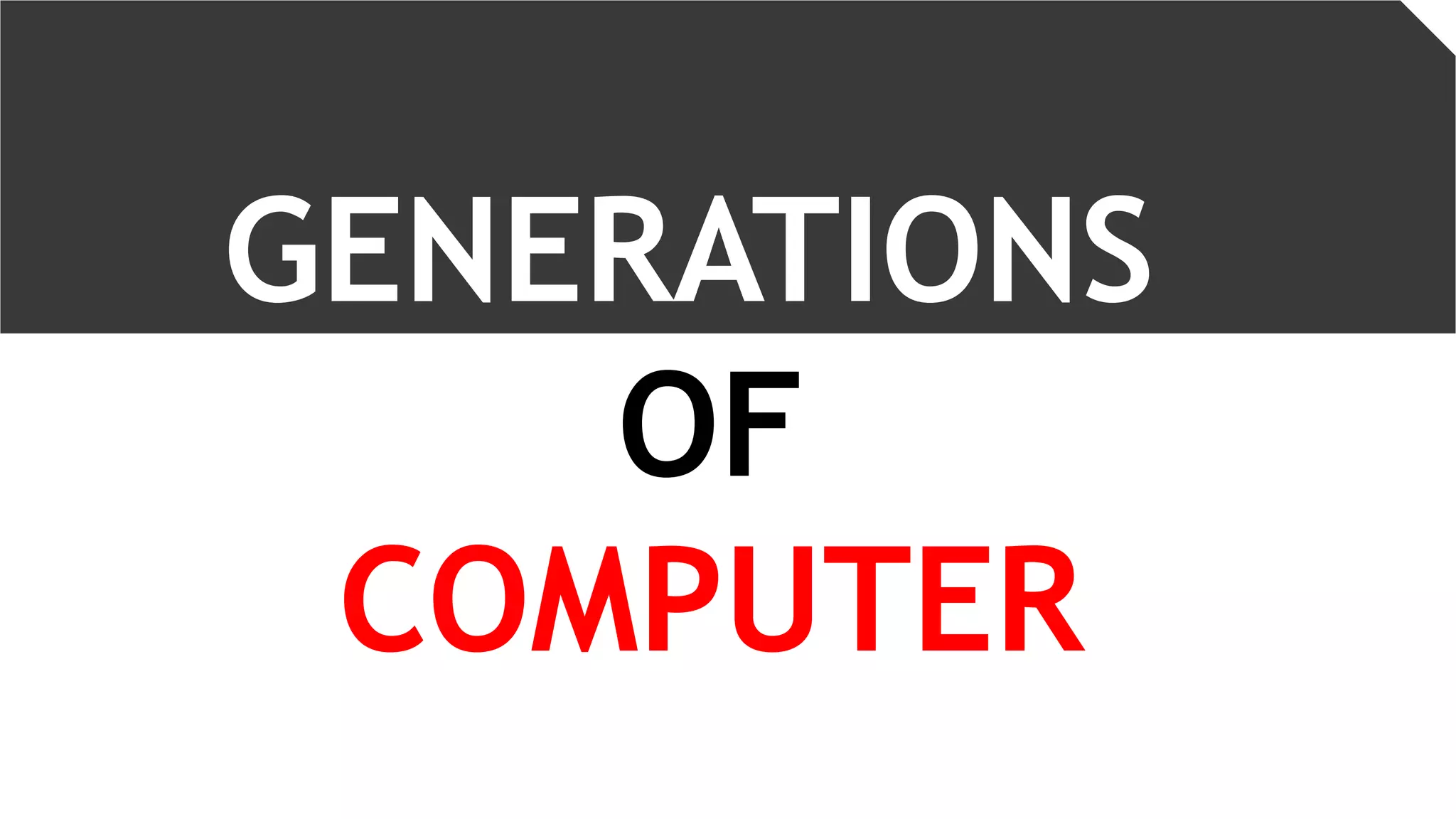 GENERATIONS
OF
COMPUTER
 