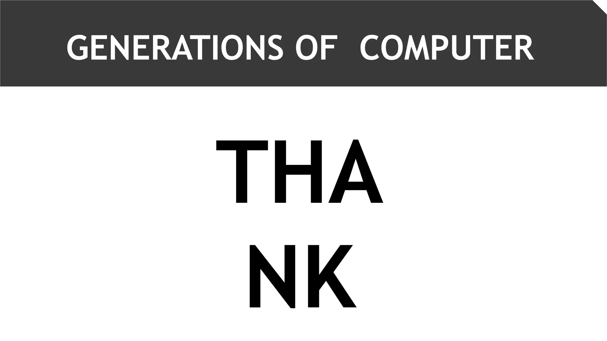 THA
NK
GENERATIONS OF COMPUTER
 